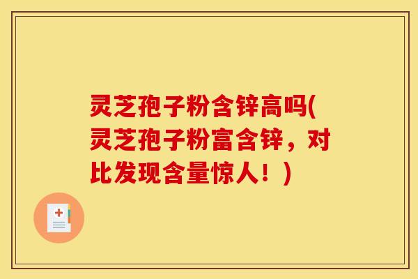 灵芝孢子粉含锌高吗(灵芝孢子粉富含锌,对比发现含量惊人!)