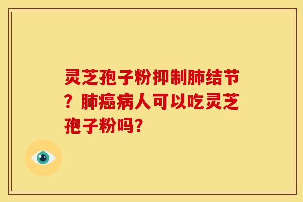 灵芝孢子粉抑制肺结节?肺癌病人可以吃灵芝孢子粉吗?
