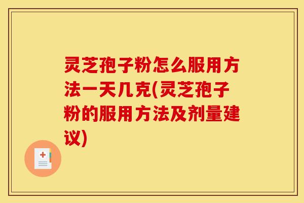 灵芝孢子粉怎么服用方法一天几克(灵芝孢子粉的服用方法及剂量建议)