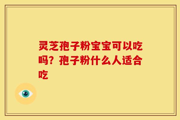 灵芝孢子粉宝宝可以吃吗?孢子粉什么人适合吃