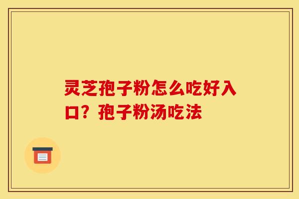 灵芝孢子粉怎么吃好入口?孢子粉汤吃法