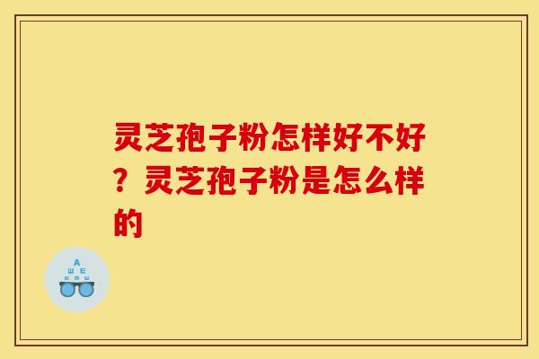 灵芝孢子粉怎样好不好?灵芝孢子粉是怎么样的