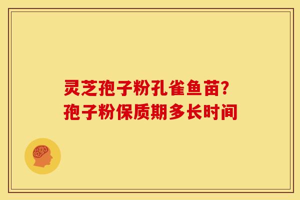 灵芝孢子粉孔雀鱼苗？孢子粉保质期多长时间