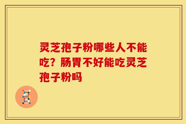 灵芝孢子粉哪些人不能吃？肠胃不好能吃灵芝孢子粉吗