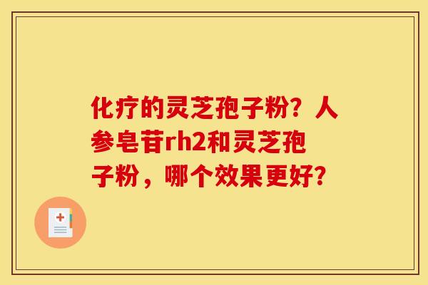 化疗的灵芝孢子粉？人参皂苷rh2和灵芝孢子粉，哪个效果更好？