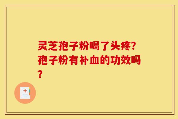 灵芝孢子粉喝了头疼？孢子粉有补血的功效吗？