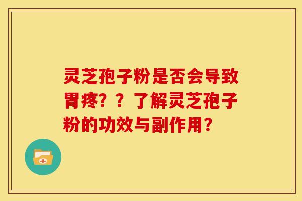 灵芝孢子粉是否会导致胃疼??了解灵芝孢子粉的功效与副作用?