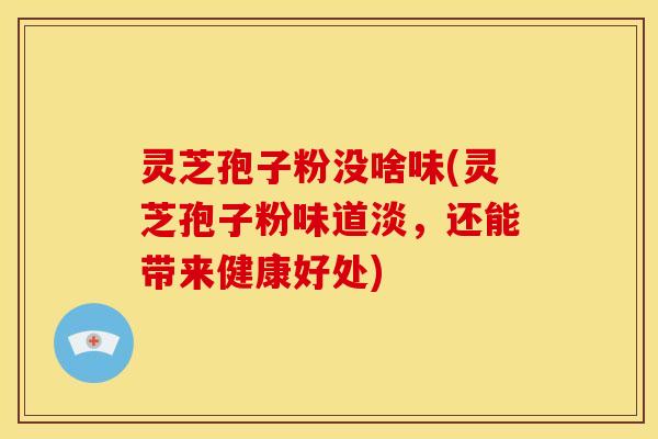 灵芝孢子粉没啥味(灵芝孢子粉味道淡，还能带来健康好处)