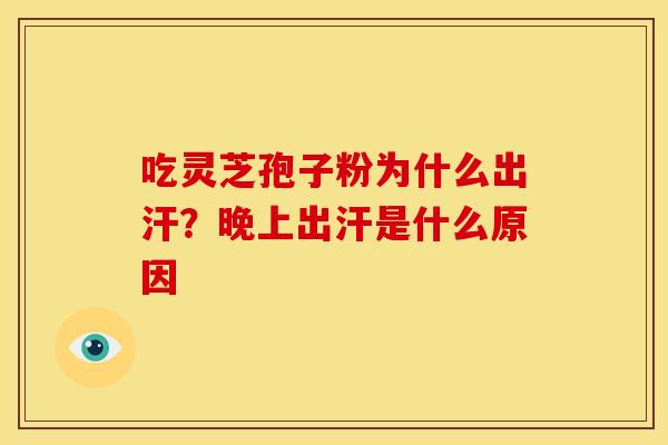 吃灵芝孢子粉为什么出汗？晚上出汗是什么原因
