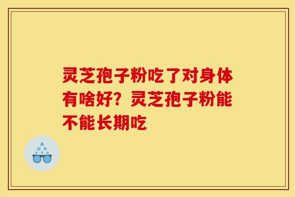 灵芝孢子粉吃了对身体有啥好?灵芝孢子粉能不能长期吃