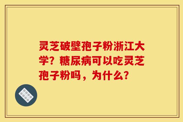灵芝破壁孢子粉浙江大学？糖尿病可以吃灵芝孢子粉吗，为什么？