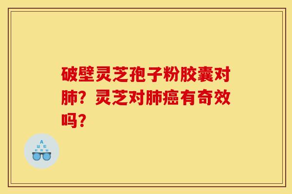 破壁灵芝孢子粉胶囊对肺?灵芝对肺癌有奇效吗?