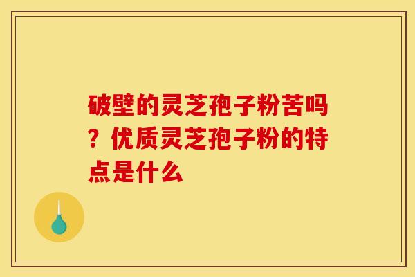 破壁的灵芝孢子粉苦吗?优质灵芝孢子粉的特点是什么
