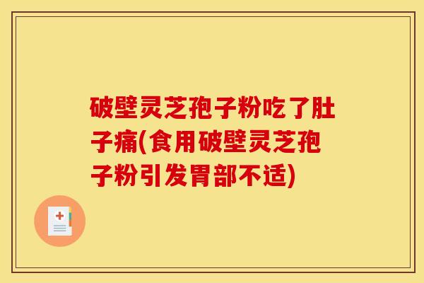 破壁灵芝孢子粉吃了肚子痛(食用破壁灵芝孢子粉引发胃部不适)