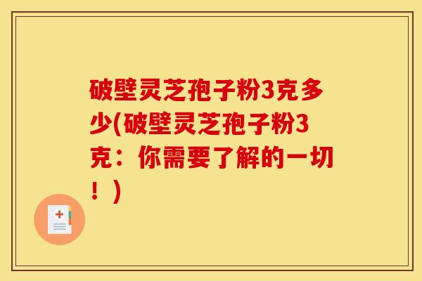 破壁灵芝孢子粉3克多少(破壁灵芝孢子粉3克:你需要了解的一切!)