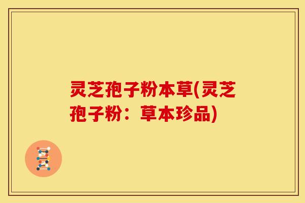 灵芝孢子粉本草(灵芝孢子粉:草本珍品)