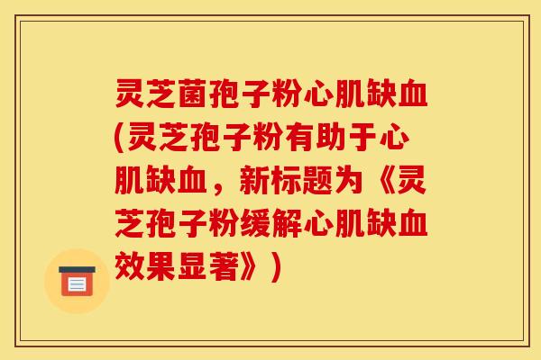 灵芝菌孢子粉心肌缺血(灵芝孢子粉有助于心肌缺血,新标题为《灵芝孢子粉缓解心肌缺血效果显著》)