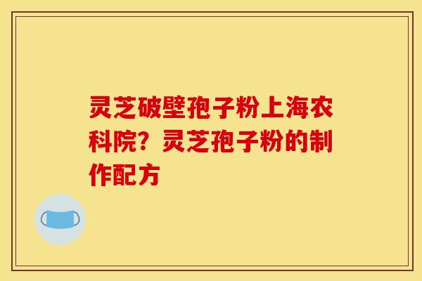 灵芝破壁孢子粉上海农科院?灵芝孢子粉的制作配方