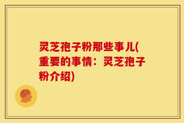 灵芝孢子粉那些事儿(重要的事情：灵芝孢子粉介绍)