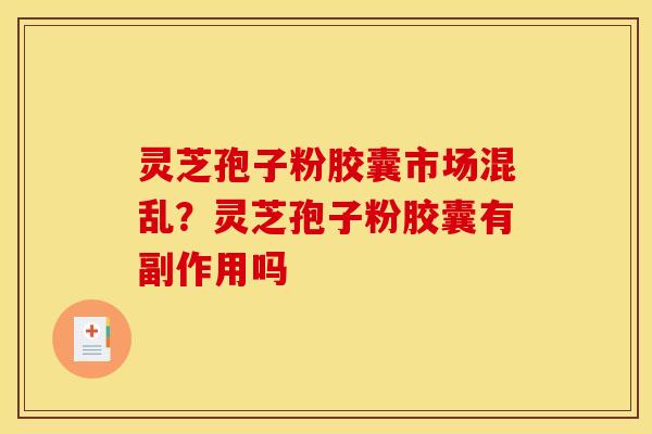 灵芝孢子粉胶囊市场混乱？灵芝孢子粉胶囊有副作用吗