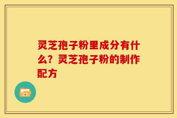灵芝孢子粉里成分有什么？灵芝孢子粉的制作配方
