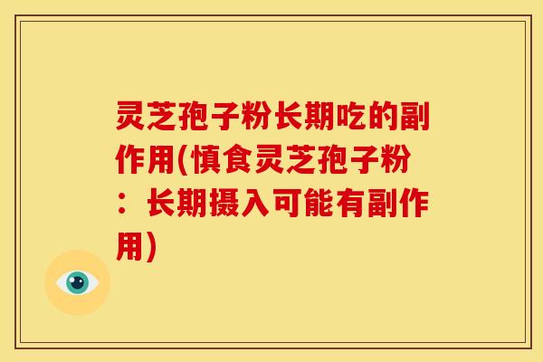 灵芝孢子粉长期吃的副作用(慎食灵芝孢子粉:长期摄入可能有副作用)