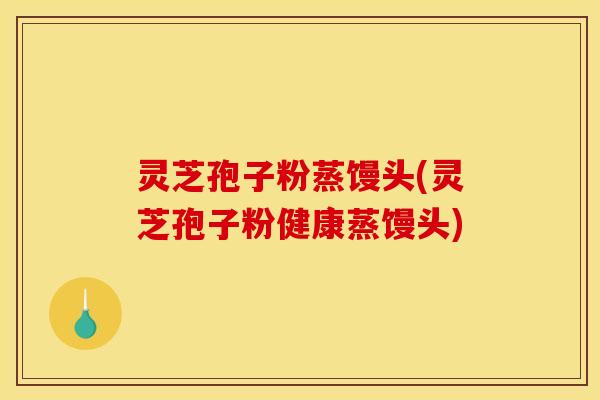 灵芝孢子粉蒸馒头(灵芝孢子粉健康蒸馒头)