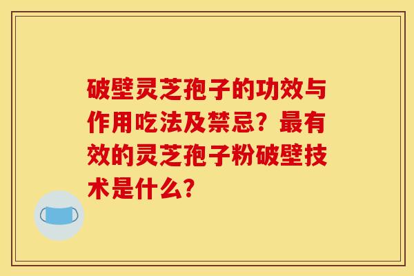 破壁灵芝孢子的功效与作用吃法及禁忌?最有效的灵芝孢子粉破壁技术是什么?