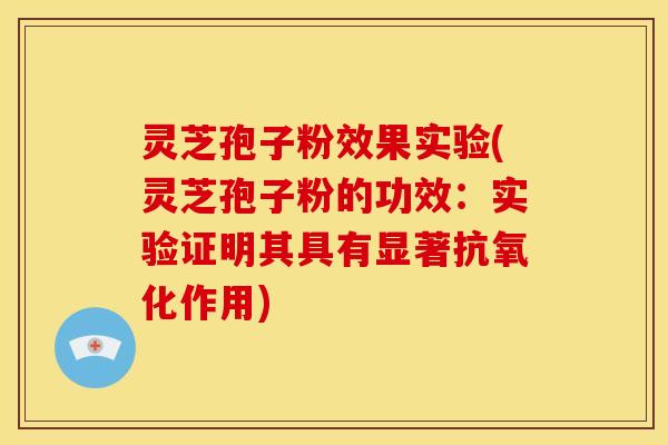灵芝孢子粉效果实验(灵芝孢子粉的功效：实验证明其具有显著抗氧化作用)