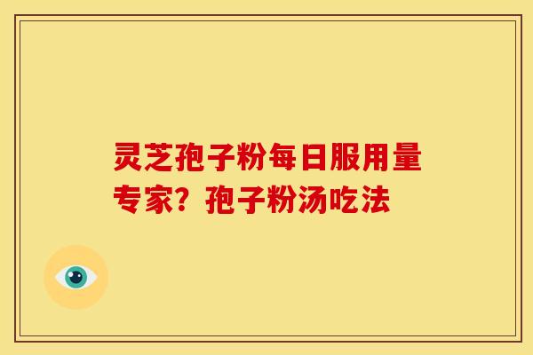 灵芝孢子粉每日服用量专家?孢子粉汤吃法