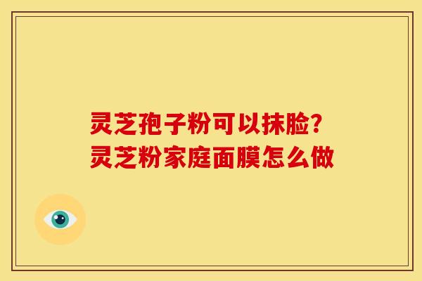 灵芝孢子粉可以抹脸？灵芝粉家庭面膜怎么做
