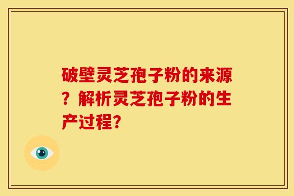 破壁灵芝孢子粉的来源?解析灵芝孢子粉的生产过程?