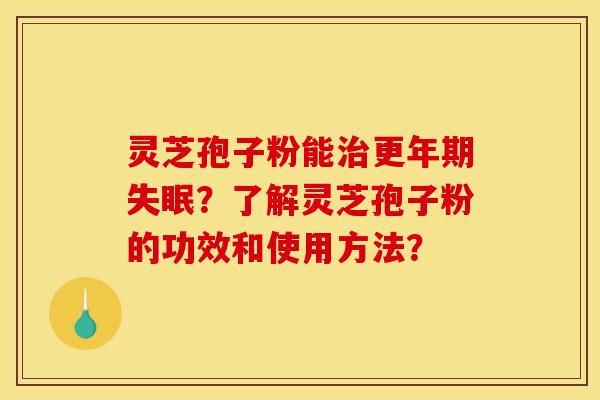 灵芝孢子粉能治更年期失眠?了解灵芝孢子粉的功效和使用方法?