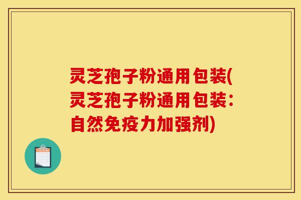 灵芝孢子粉通用包装(灵芝孢子粉通用包装：自然免疫力加强剂)