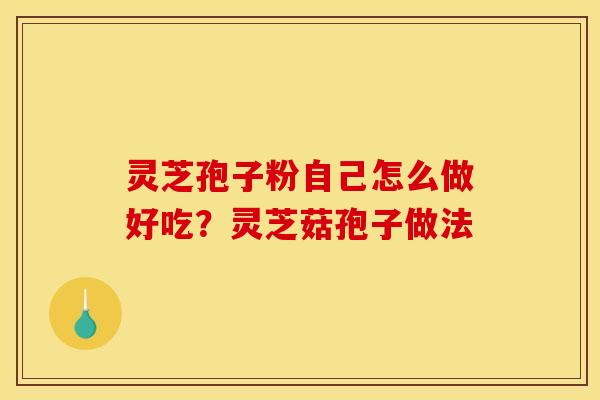 灵芝孢子粉自己怎么做好吃?灵芝菇孢子做法