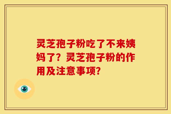 灵芝孢子粉吃了不来姨妈了？灵芝孢子粉的作用及注意事项？