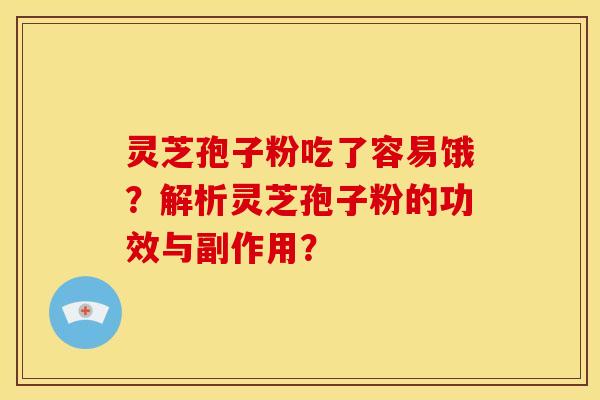 灵芝孢子粉吃了容易饿？解析灵芝孢子粉的功效与副作用？