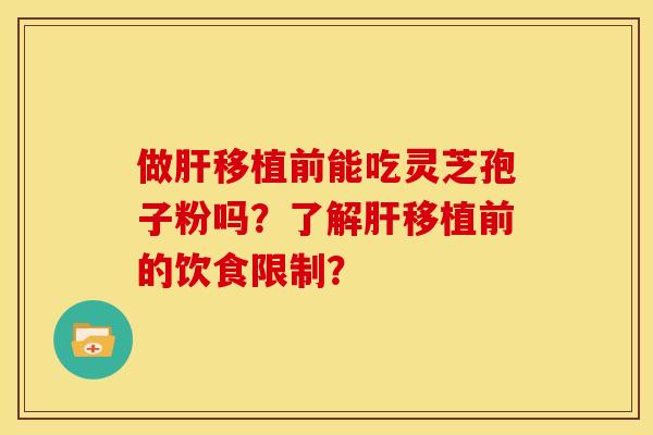 做肝移植前能吃灵芝孢子粉吗？了解肝移植前的饮食限制？