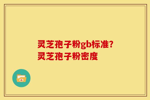 灵芝孢子粉gb标准?灵芝孢子粉密度