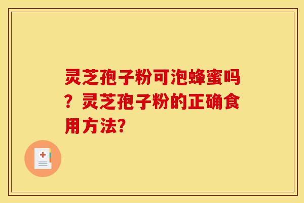 灵芝孢子粉可泡蜂蜜吗?灵芝孢子粉的正确食用方法?