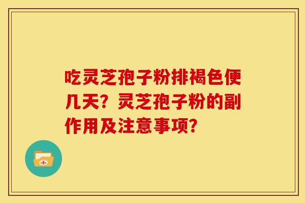 吃灵芝孢子粉排褐色便几天？灵芝孢子粉的副作用及注意事项？