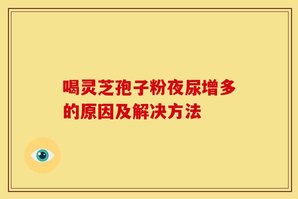 喝灵芝孢子粉夜尿增多的原因及解决方法