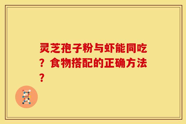 灵芝孢子粉与虾能同吃？食物搭配的正确方法？