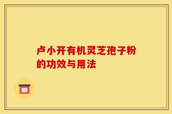 卢小开有机灵芝孢子粉的功效与用法
