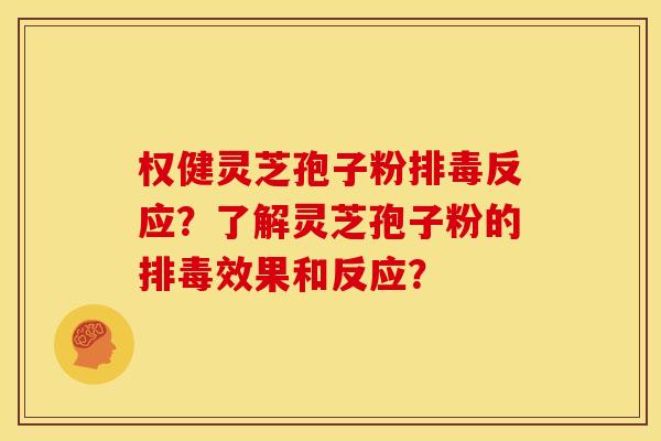 权健灵芝孢子粉排毒反应？了解灵芝孢子粉的排毒效果和反应？