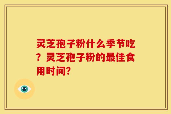 灵芝孢子粉什么季节吃？灵芝孢子粉的最佳食用时间？