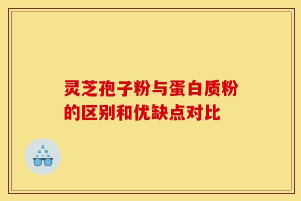 灵芝孢子粉与蛋白质粉的区别和优缺点对比