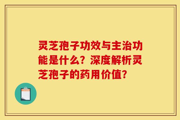 灵芝孢子功效与主治功能是什么?深度解析灵芝孢子的药用价值?