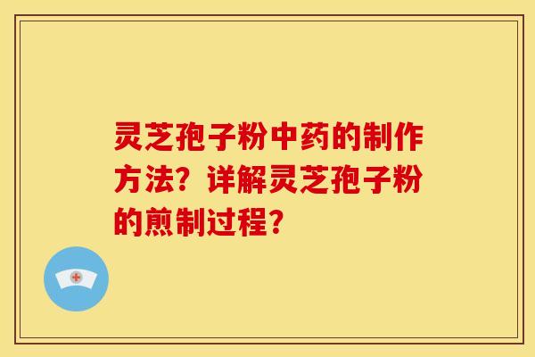 灵芝孢子粉中药的制作方法?详解灵芝孢子粉的煎制过程?