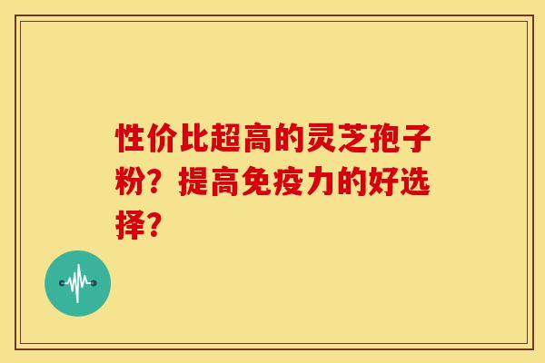 性价比超高的灵芝孢子粉?提高免疫力的好选择?